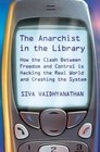 The Anarchist in the Library How the Clash Between Freedom and Control is Hacking the Real World and Crashing the System