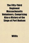 The FiftyThird Regiment Massachusetts Volunteers Comprising Also a History of the Siege of Port Hudson