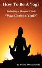 How To Be A Yogi Including a Chapter Titled Was Christ a Yogi