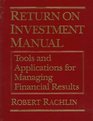 Return on Investment Manual Tools and Applications for Managing Financial Results
