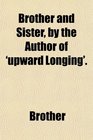 Brother and Sister by the Author of 'upward Longing'