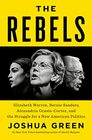The Rebels Elizabeth Warren Bernie Sanders Alexandria OcasioCortez and the Struggle for a New American Politics