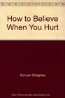 How to Believe When You Hurt