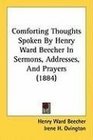 Comforting Thoughts Spoken By Henry Ward Beecher In Sermons Addresses And Prayers
