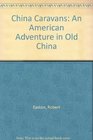 China Caravans An American Adventure in Old China