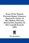 Roster Of The Thirtieth Wisconsin Infantry Volunteers Mustered In October 18 1862 Madison Wisconsin Mustered Out September 20 1865 Louisville Kentucky