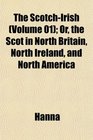 The ScotchIrish  Or the Scot in North Britain North Ireland and North America