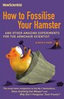 How to Fossilise Your Hamster And 99 Other Experiments to Try at Home