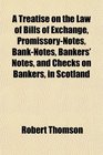 A Treatise on the Law of Bills of Exchange PromissoryNotes BankNotes Bankers' Notes and Checks on Bankers in Scotland