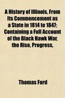 A History of Illinois From Its Commencement as a State in 1814 to 1847 Containing a Full Account of the Black Hawk War the Rise Progress