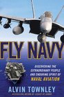 Fly Navy Discovering the Extraordinary People and Enduring Spirit of Naval Aviation