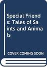 Special Friends Tales of Saints and Animals