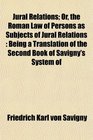 Jural Relations Or the Roman Law of Persons as Subjects of Jural Relations Being a Translation of the Second Book of Savigny's System of