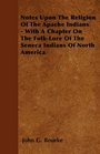 Notes Upon The Religion Of The Apache Indians  With A Chapter On The FolkLore Of The Seneca Indians Of North America