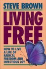 Living Free How to Live a Life of Radical Freedom and Infectious Joy