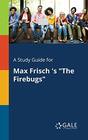 A Study Guide for Max Frisch 's The Firebugs