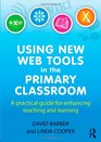 Using New Web Tools in the Primary Classroom A practical guide for enhancing teaching and learning
