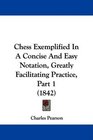 Chess Exemplified In A Concise And Easy Notation Greatly Facilitating Practice Part 1
