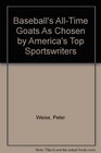 Baseball's AllTime Goats As Chosen by America's Top Sportswriters