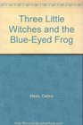 Three Little Witches and the BlueEyed Frog