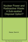 Nuclear power and radioactive waste A subseabed disposal option