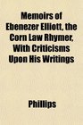 Memoirs of Ebenezer Elliott the Corn Law Rhymer With Criticisms Upon His Writings