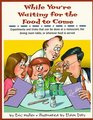 While You're Waiting for the Food to Come A Tabletop Science Activity Book  Experiments and Tricks That Can Be Done at a Restaurant the Dining Room Table or Wherever Food Is Served