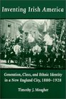 Inventing Irish America Generation Class and Ethnic Identity in a New England City 18801928