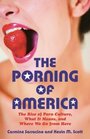 The Porning of America The Rise of Porn Culture What It Means and Where We Go from Here