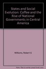 States and Social Evolution Coffee and the Rise of National Governments in Central America