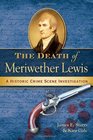 The Death of Meriwether Lewis A Historic Crime Scene Investigation