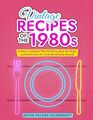 Vintage Recipes of the 1980s: A Retro Cookbook That Will Bring Back the Magic and Excitement of a Truly Remarkable Decade (Vintage and Retro Cookbooks)