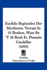Euclidis Beginselen Der Meetkonst Vervaat In 15 Boeken Waar By 'T 16 Boek Fr Flussatis Candallae