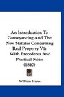 An Introduction To Conveyancing And The New Statutes Concerning Real Property V1 With Precedents And Practical Notes