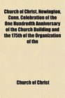 Church of Christ Newington Conn Celebration of the One Hundredth Anniversary of the Church Building and the 175th of the Organization of the