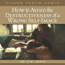 How to Avoid the Destructiveness of a Wrong Self-Image