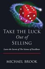 Take the Luck Out of Selling: Learn the Secrets of The Science of Excellence