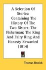 A Selection Of Stories Containing The History Of The Two Sisters The Fisherman The King And Fairy Ring And Honesty Rewarded