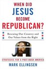 When Did Jesus Become Republican Rescuing Our Country and Our Values from the Right Strategies for a PostBush America