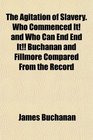 The Agitation of Slavery Who Commenced It and Who Can End End It Buchanan and Fillmore Compared From the Record