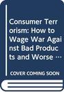 Consumer Terrorism How to Wage War Against Bad Products and Worse Service
