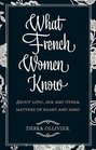What French Women Know About Love Sex and Other Matters of Heart and Mind Debra Ollivier