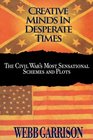 Creative Minds in Desperate Times The Civil War's Most Sensational Schemes and Plots