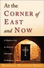 At the Corner of East and Now A Modern Life in Ancient Christian Orthodoxy