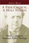 A Free Church a Holy Nation Abraham Kuyper's American Public Theology