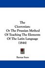 The Ciceronian Or The Prussian Method Of Teaching The Elements Of The Latin Language
