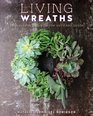 Living Wreaths 20 Beautiful Projects for Gift and Decor 20 Beautiful Profects for Gift and Decor