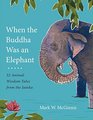 When the Buddha Was an Elephant 32 Animal Wisdom Tales from the Jataka