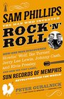 Sam Phillips The Man Who Invented Rock 'n' Roll How One Man Discovered  Howlin' Wolf Ike Turner Johnny Cash Jerry Lee Lewis and Elvis Presley  Records of Memphis Revolutionized the World