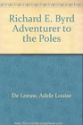 Richard E Byrd Adventurer to the Poles